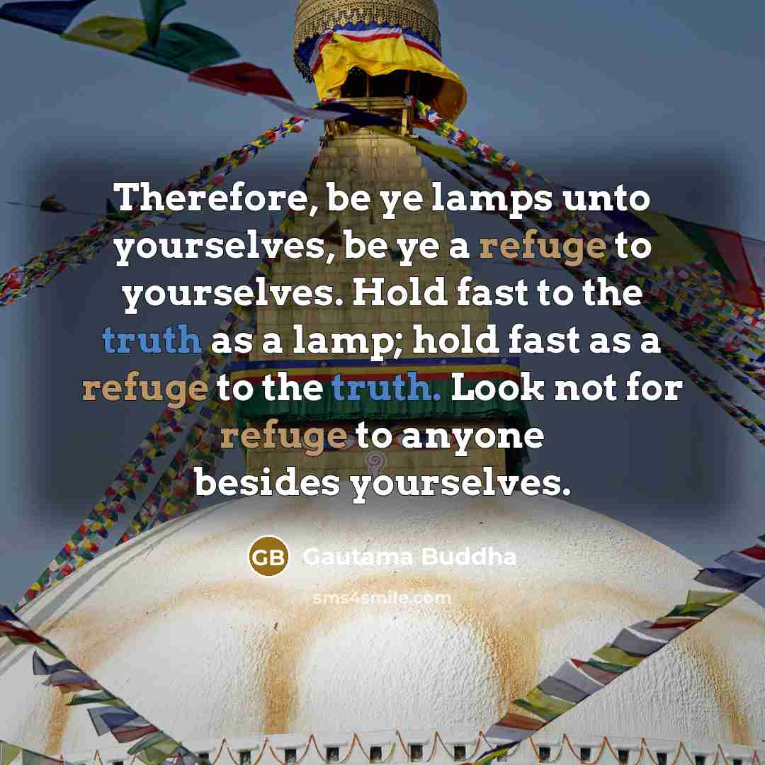 “Therefore, be ye lamps unto yourselves, be ye a refuge…” quote by Gautama Buddha