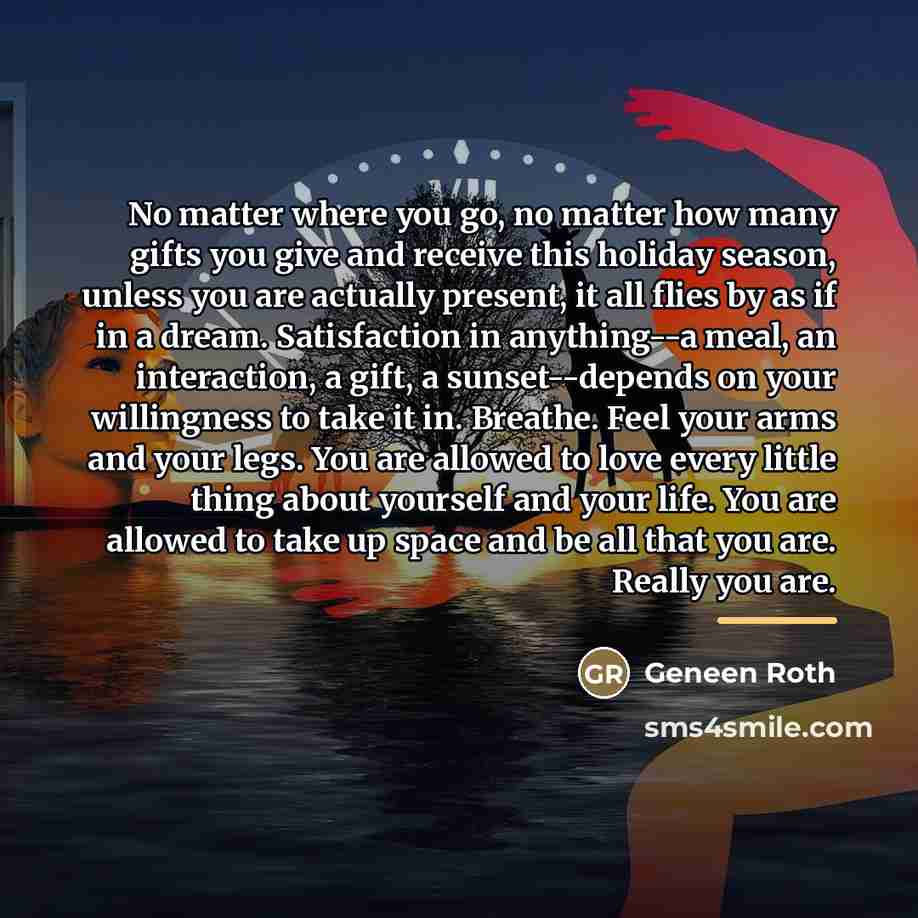“No matter where you go, no matter how many gifts…” quote by Geneen Roth