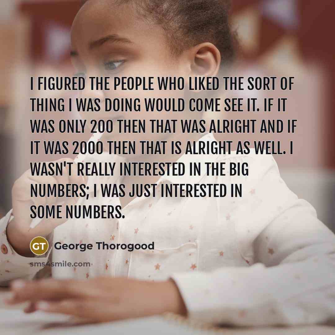 “I figured the people who liked the sort of thing…” quote by George Thorogood