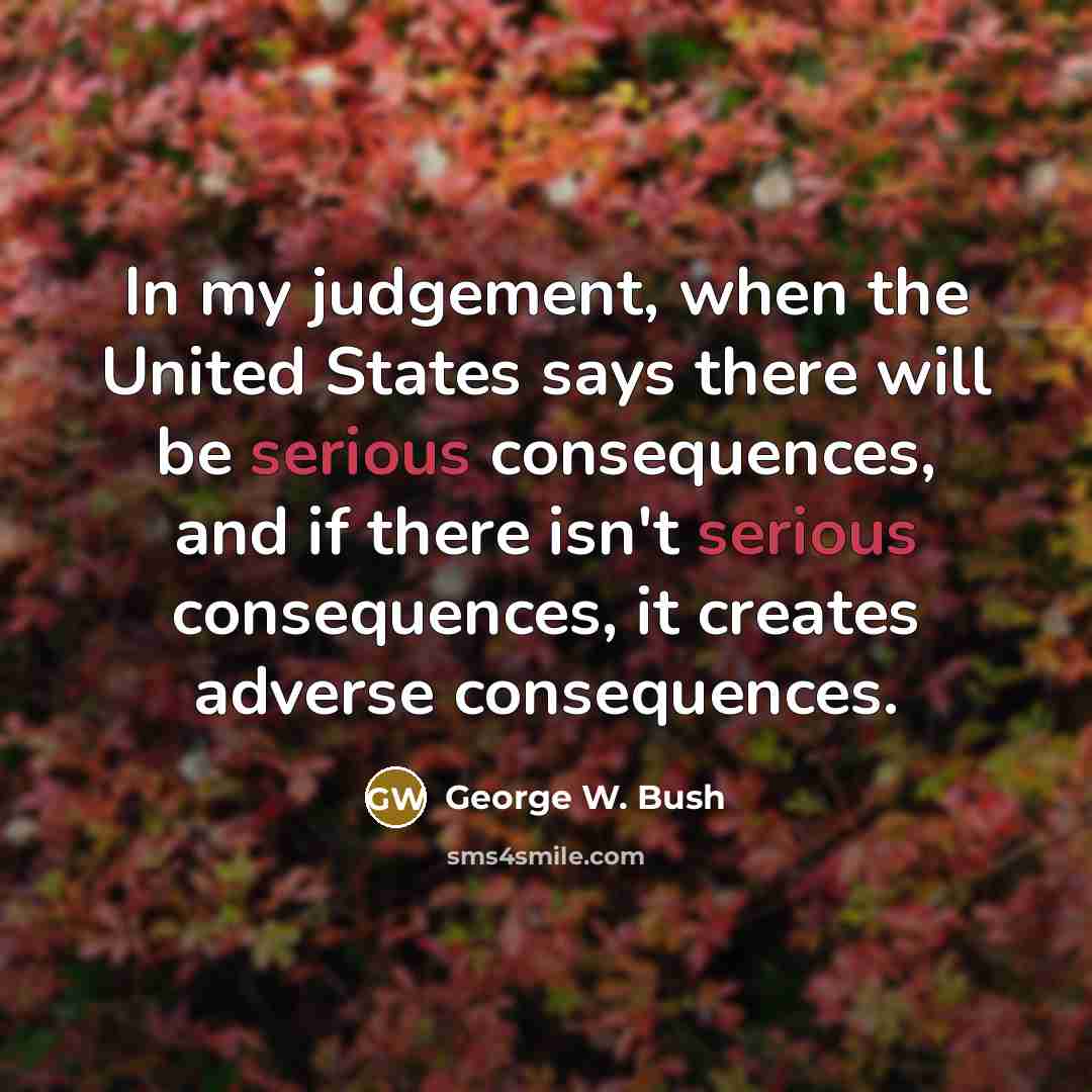 “In my judgement, when the United States says there will…” quote by George W. Bush