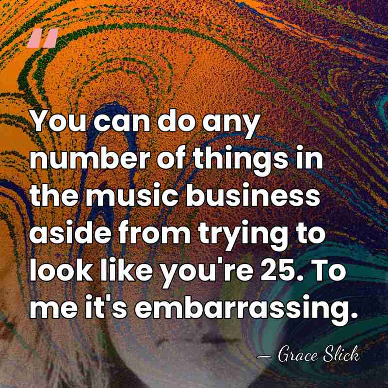 You can do any number of things in the music business aside&hellip; - Grace Slick