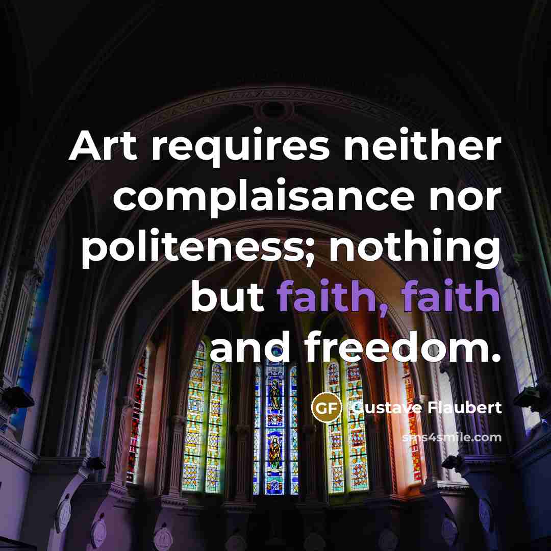“Art requires neither complaisance nor politeness; nothing but faith, faith…” quote by Gustave Flaubert