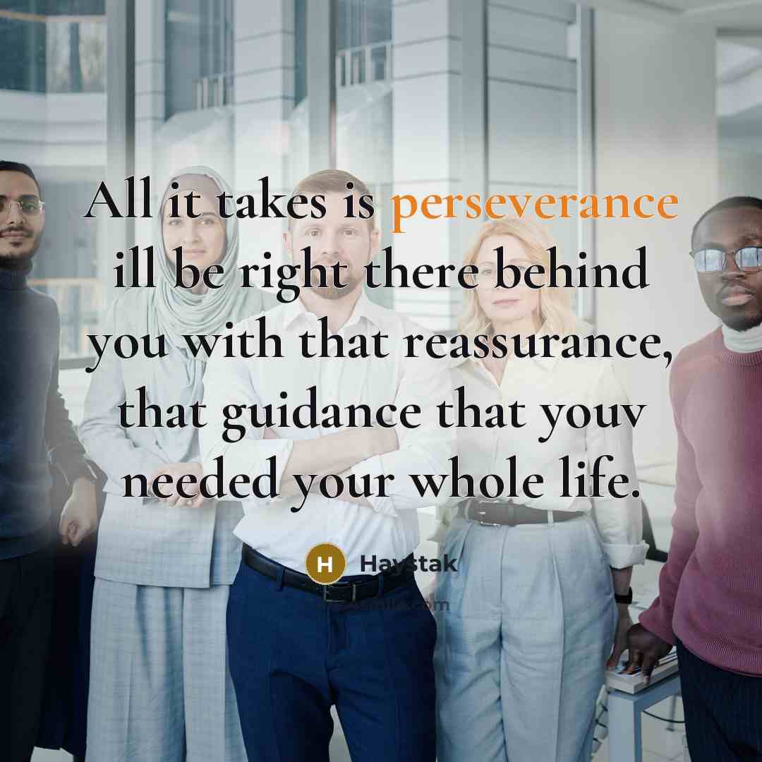 “All it takes is perseverance ill be right there behind you with that reassurance, that guidance that youv needed your whole life.” quote by Haystak