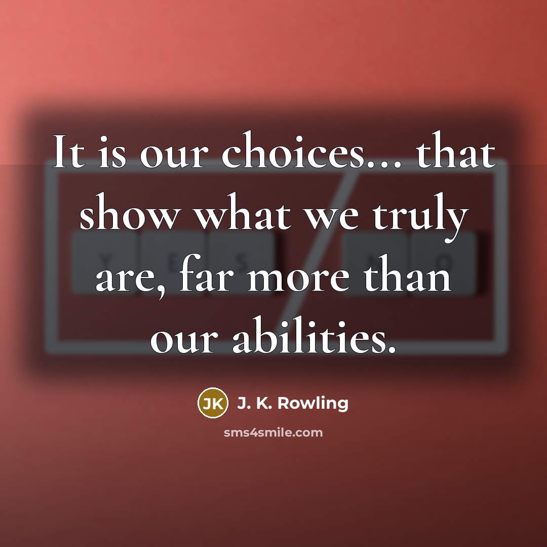 “It is our choices... that show what we truly are, far more than our abilities.” quote by J. K. Rowling