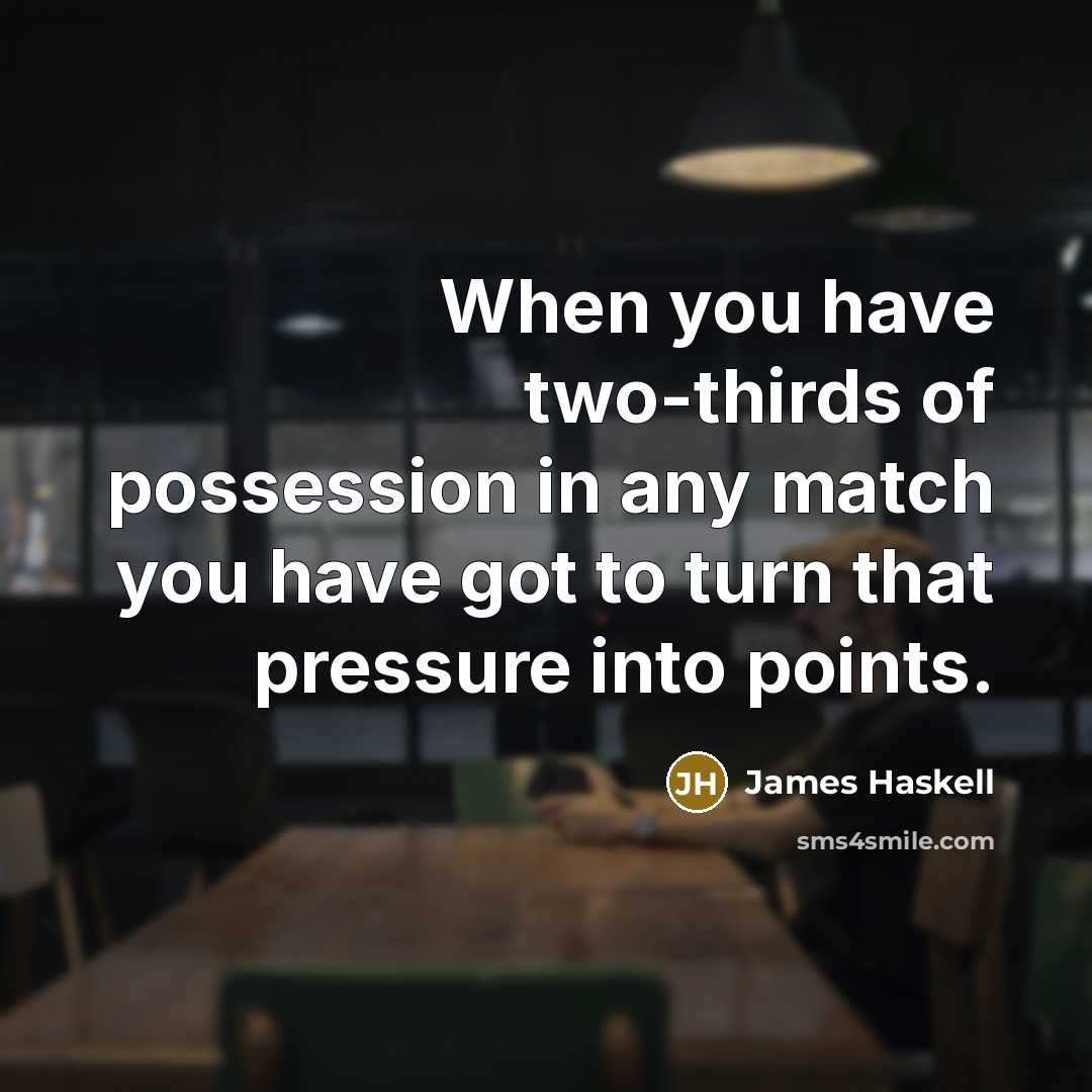 “When you have two-thirds of possession in any match you have got to turn that pressure into points.” quote by James Haskell