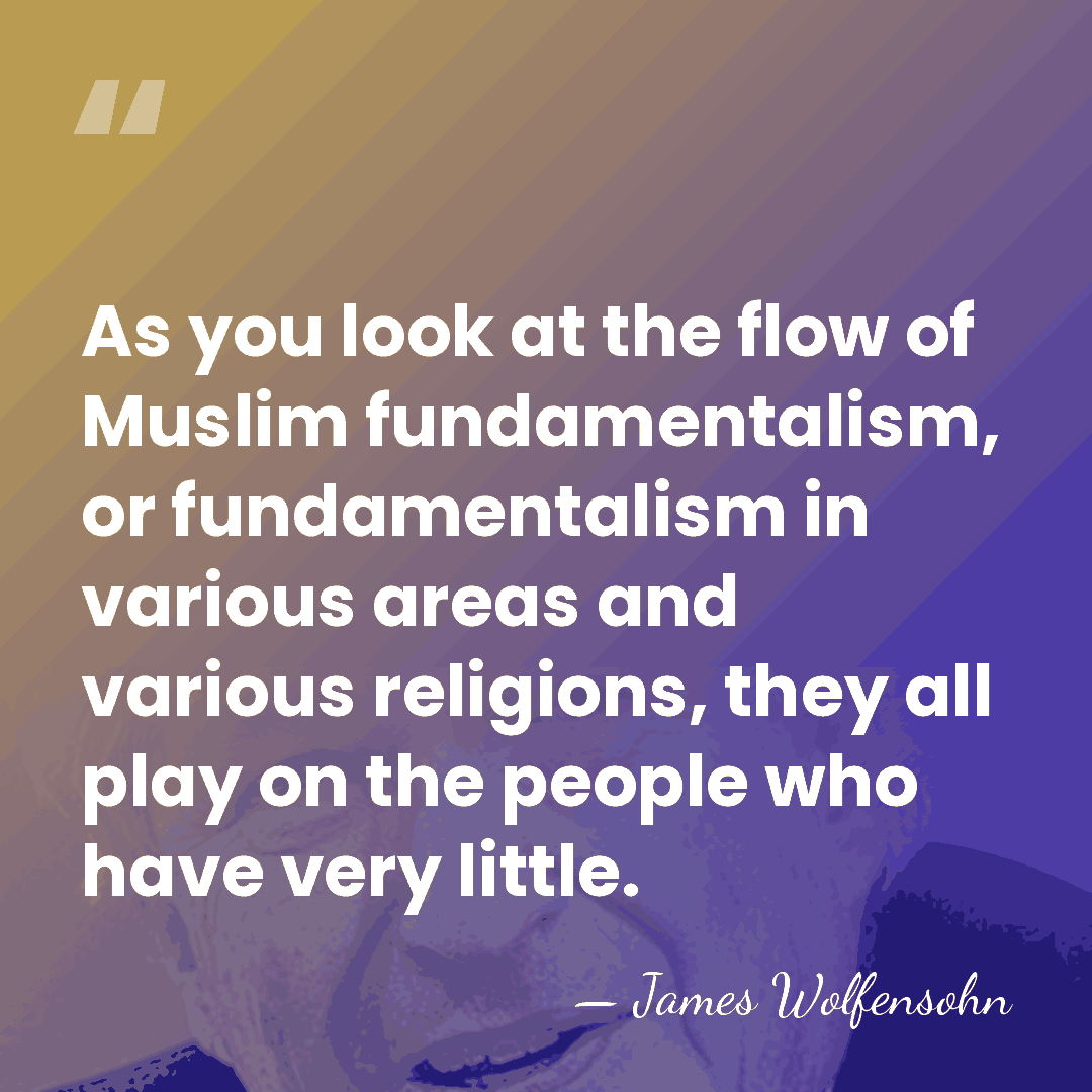 As you look at the flow of Muslim fundamentalism, or fundamentalism in&hellip; - James Wolfensohn
