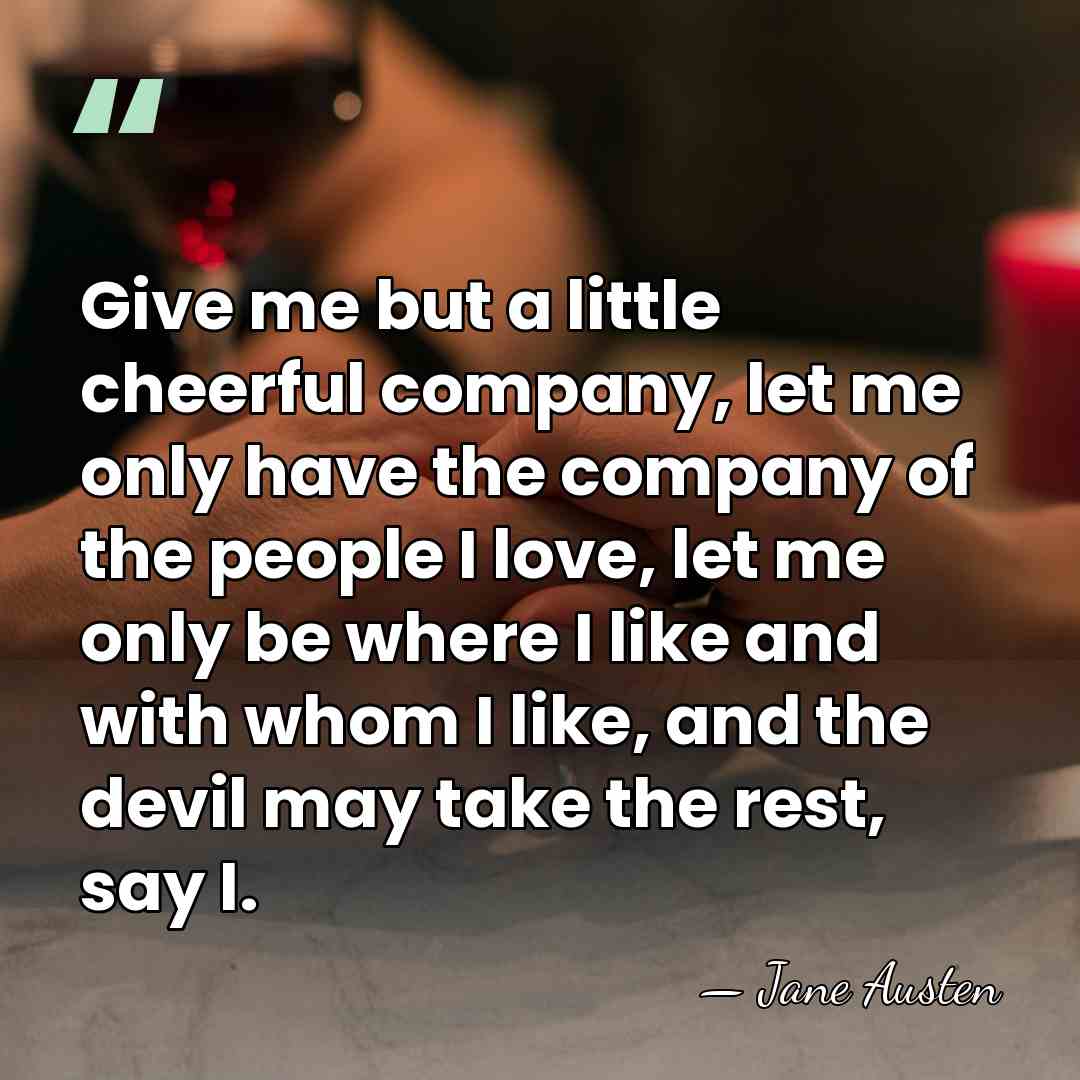 Give me but a little cheerful company, let me only have the&hellip; - Jane Austen