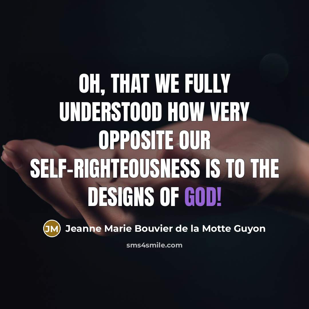 “Oh, that we fully understood how very opposite our self-righteousness…” quote by Jeanne Marie Bouvier de la Motte Guyon