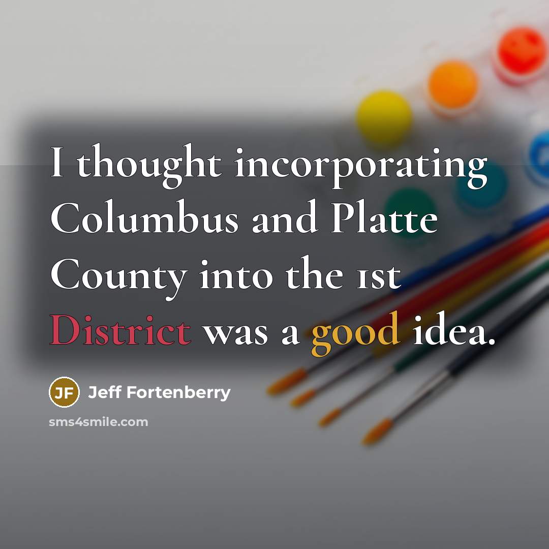 “I thought incorporating Columbus and Platte County into the 1st…” quote by Jeff Fortenberry