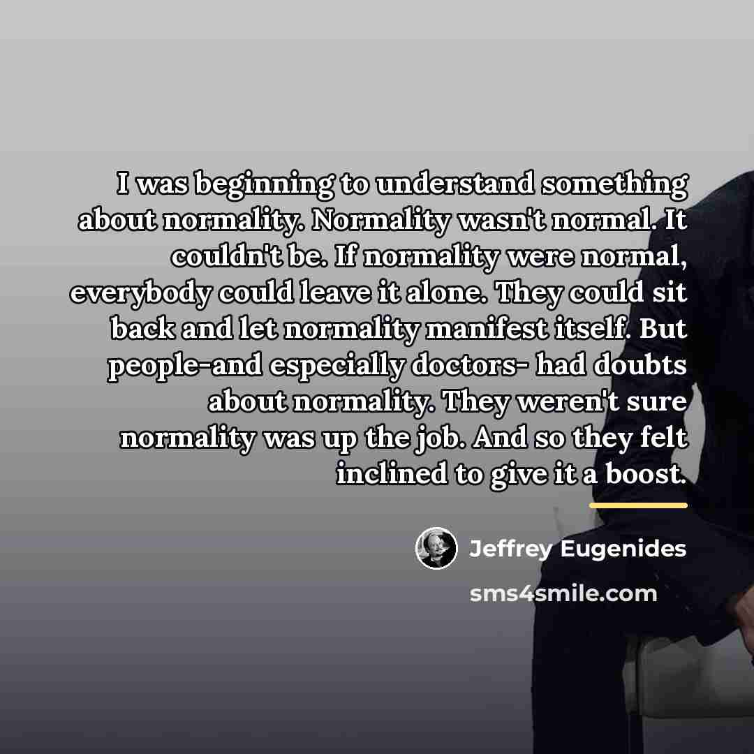 “I was beginning to understand something about normality. Normality wasn't…” quote by Jeffrey Eugenides