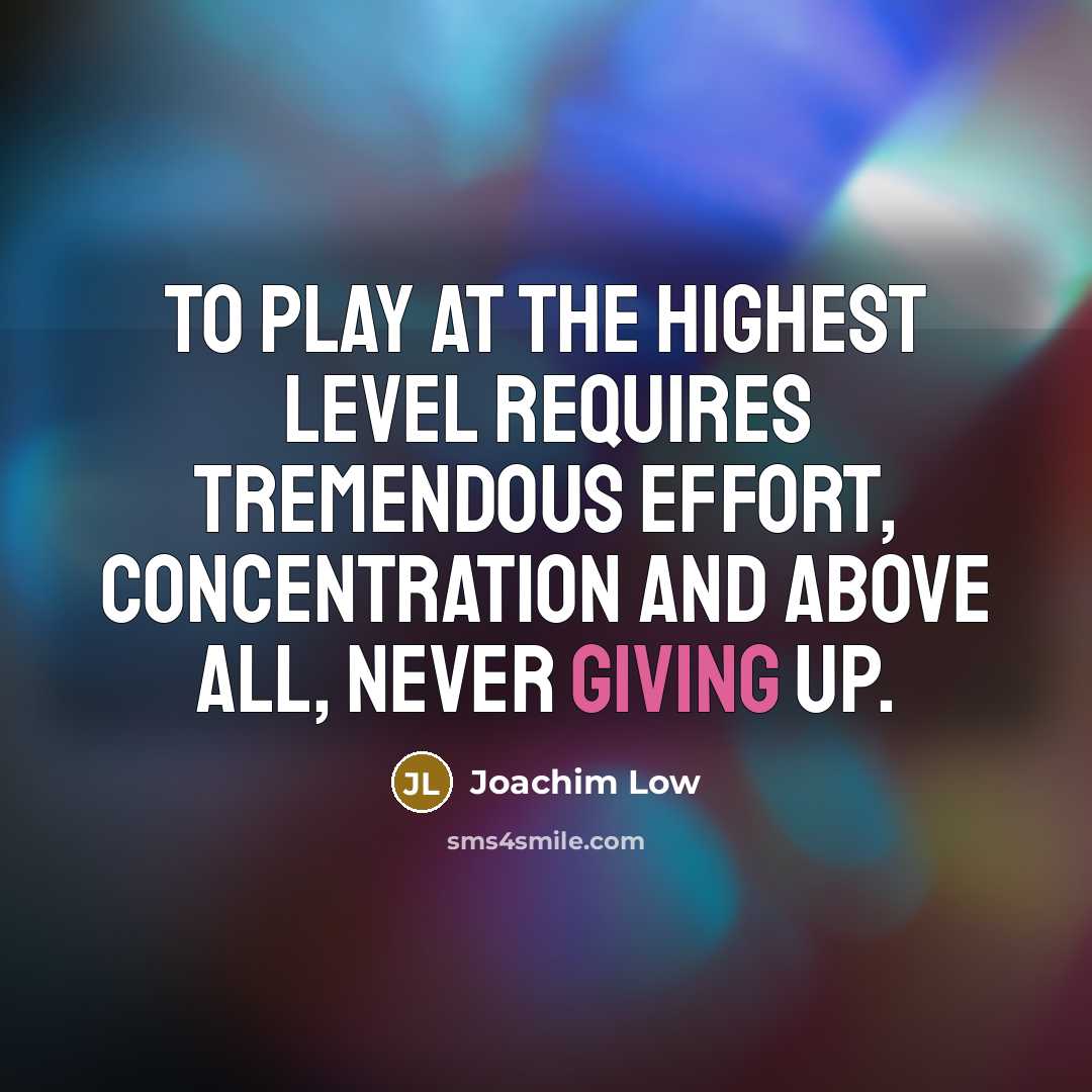 “To play at the highest level requires tremendous effort, concentration…” quote by Joachim Low