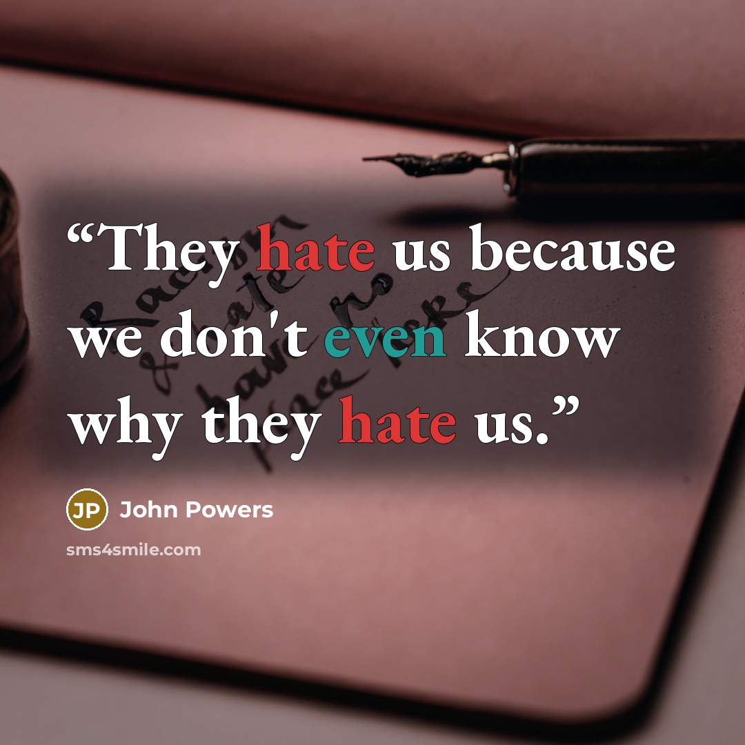 “They hate us because we don't even know why they hate us.” quote by John Powers