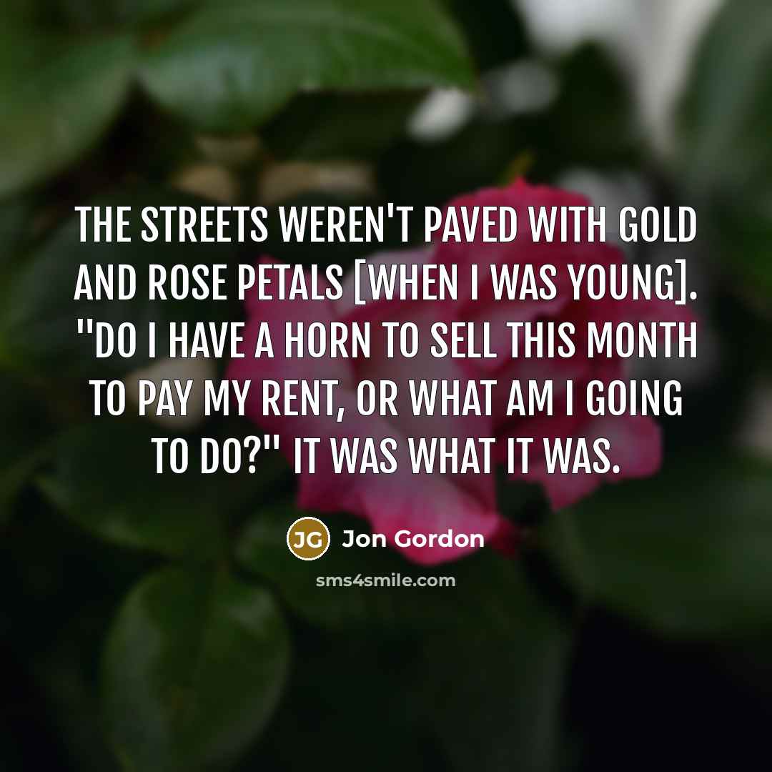 “The streets weren't paved with gold and Rose petals [when…” quote by Jon Gordon