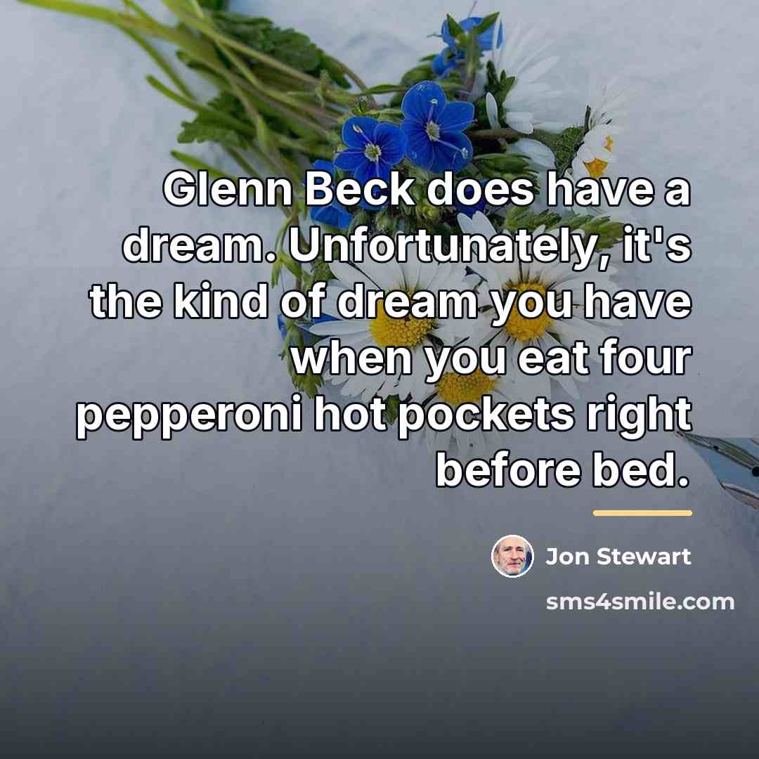 “Glenn Beck does have a dream. Unfortunately, it's the kind…” quote by Jon Stewart