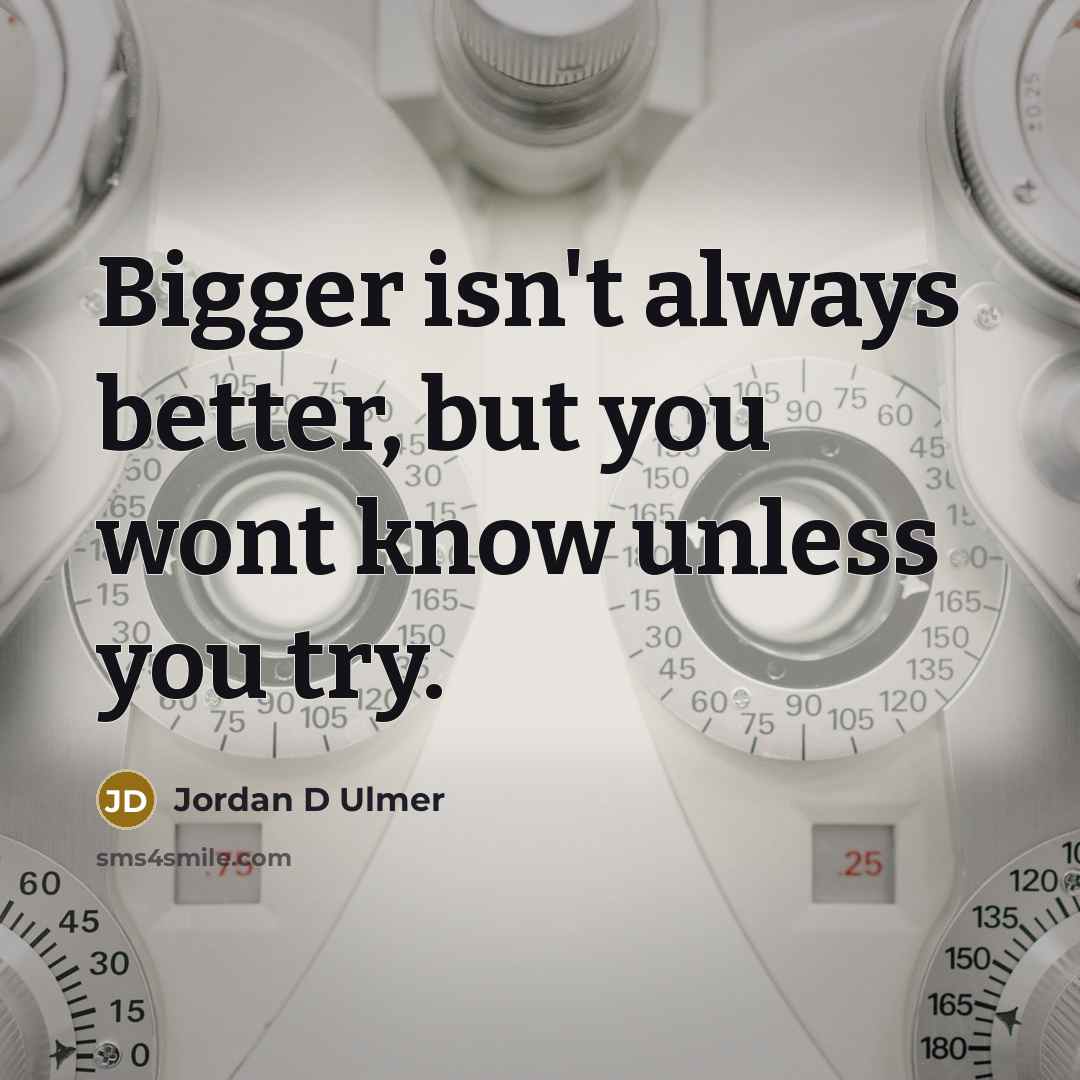 “Bigger isn't always better, but you wont know unless you…” quote by Jordan D Ulmer