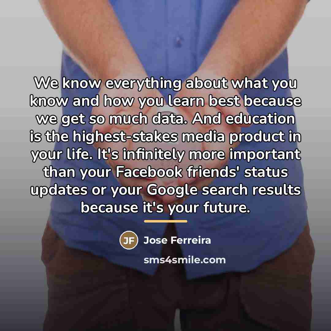 “We know everything about what you know and how you…” quote by Jose Ferreira