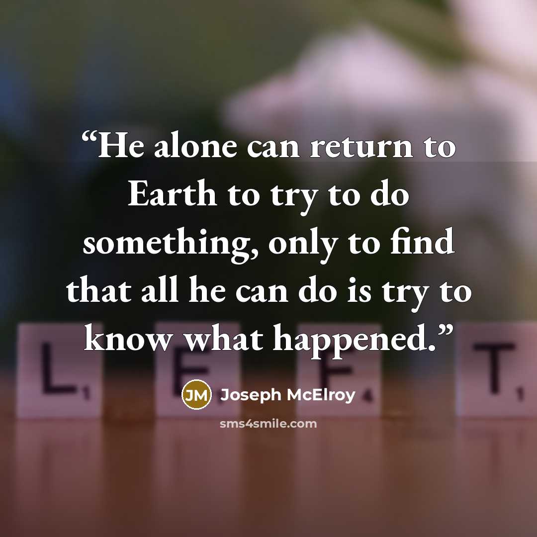 “He alone can return to Earth to try to do something, only to find that all he can do is try to know what happened.” quote by Joseph McElroy