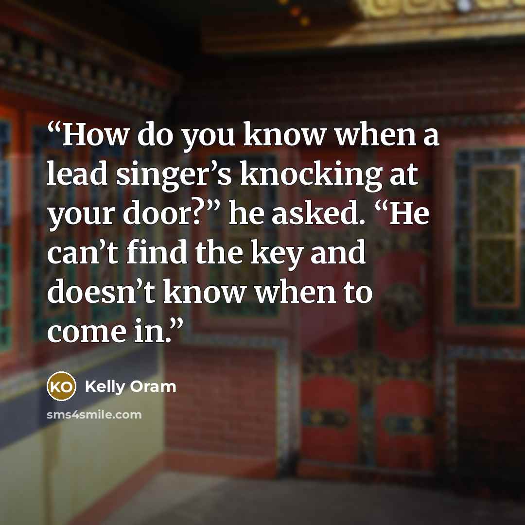 “How do you know when a lead singer’s knocking at your door?” he asked. “He can’t find the key and doesn’t know when to come in.” quote by Kelly Oram