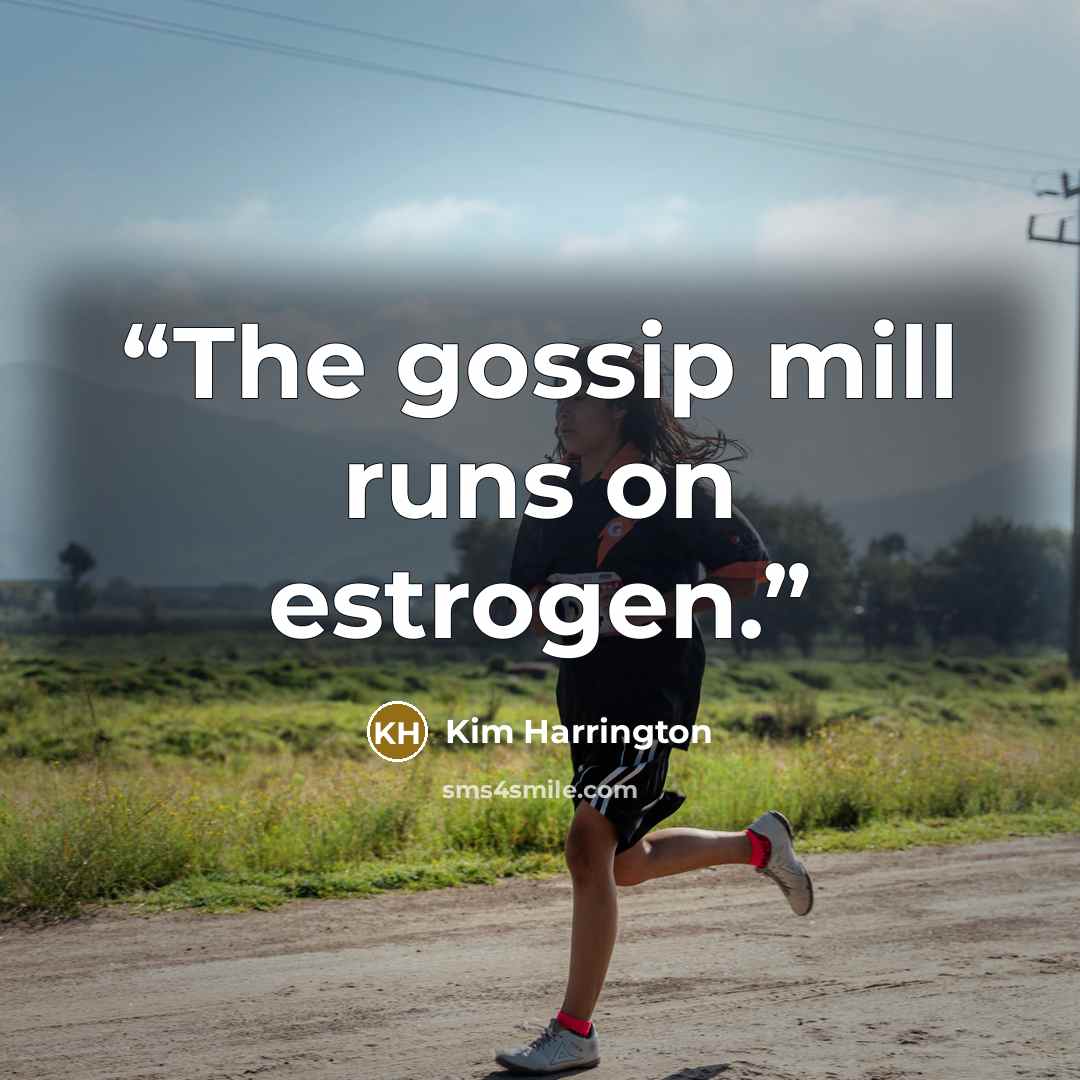 “The gossip mill runs on estrogen.” quote by Kim Harrington