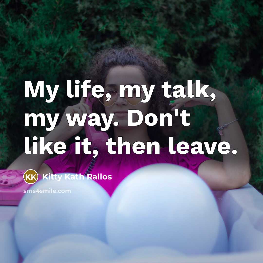 “My life, my talk, my way. Don't like it, then…” quote by Kitty Kath Rallos