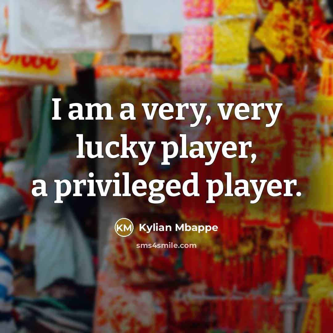 “I am a very, very lucky player, a privileged player.…” quote by Kylian Mbappe