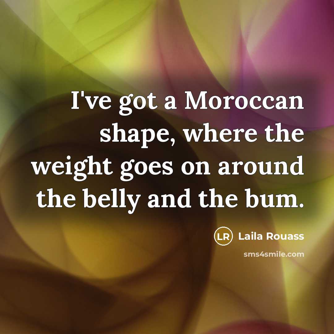 “I've got a Moroccan shape, where the weight goes on…” quote by Laila Rouass