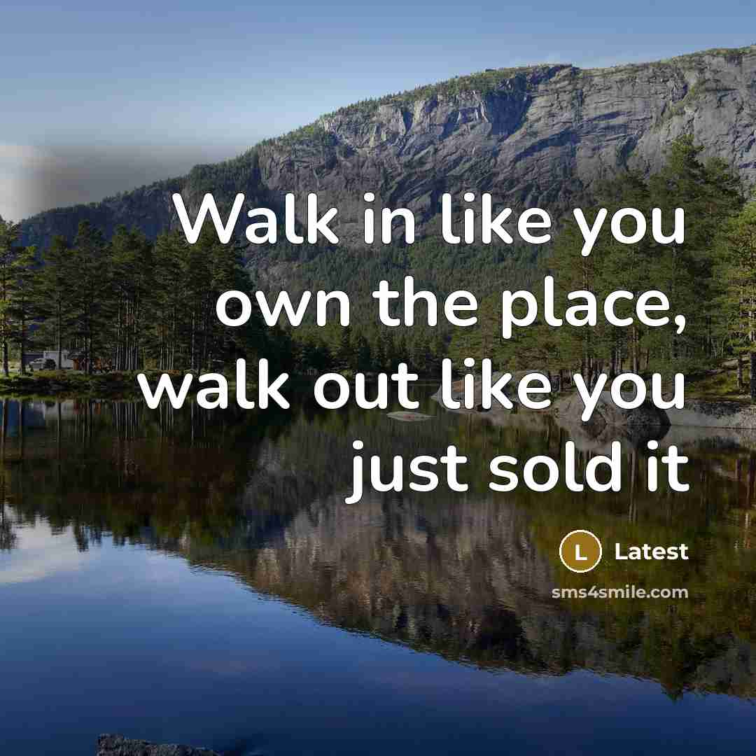 “Walk in like you own the place, walk out like you just sold it” quote by Latest