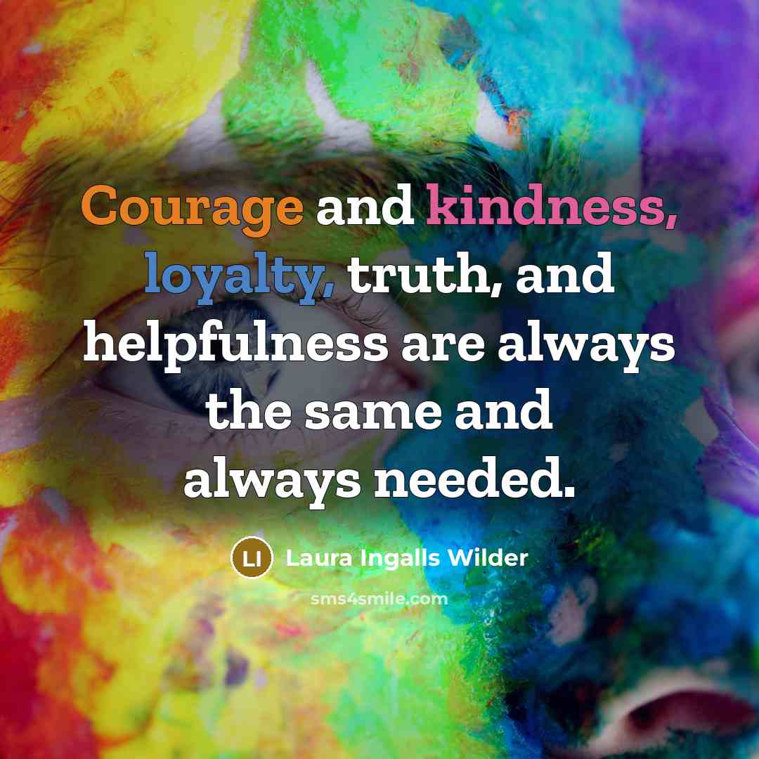 “Courage and kindness, loyalty, truth, and helpfulness are always the…” quote by Laura Ingalls Wilder