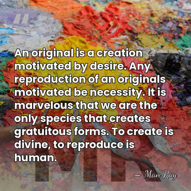 An original is a creation motivated by desire. Any reproduction of an&hellip; - Man Ray