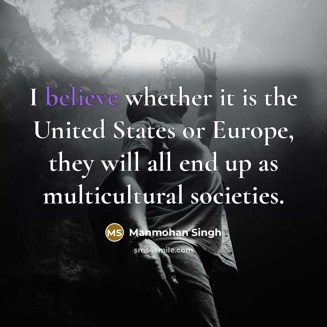 “I believe whether it is the United States or Europe,…” quote by Manmohan Singh