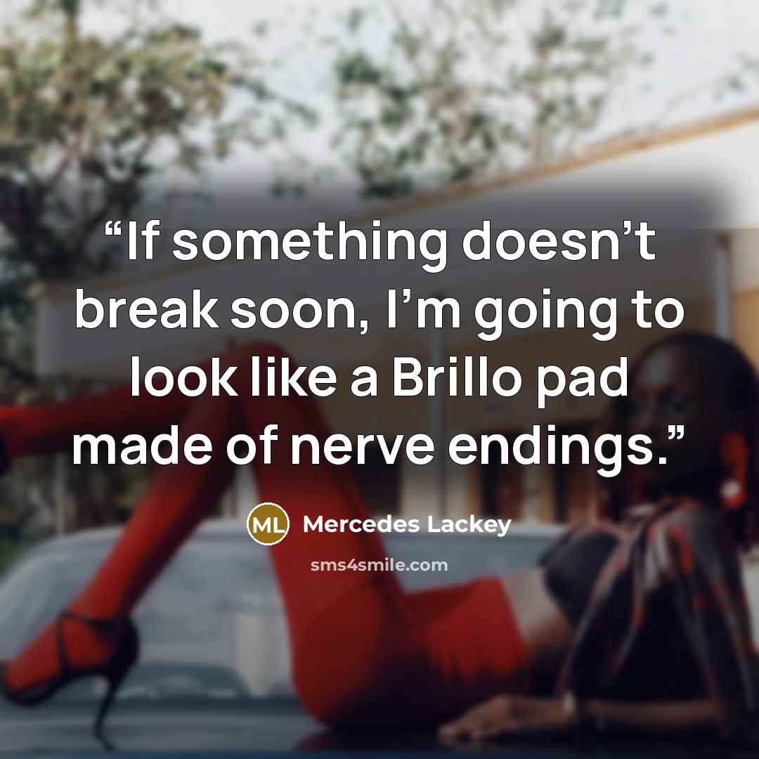 “If something doesn’t break soon, I’m going to look like a Brillo pad made of nerve endings.” quote by Mercedes Lackey