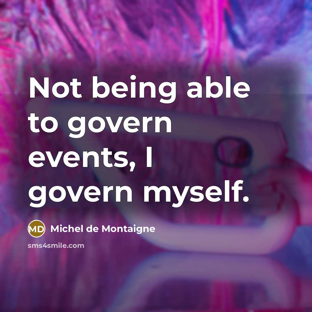 “Not being able to govern events, I govern myself.…” quote by Michel de Montaigne