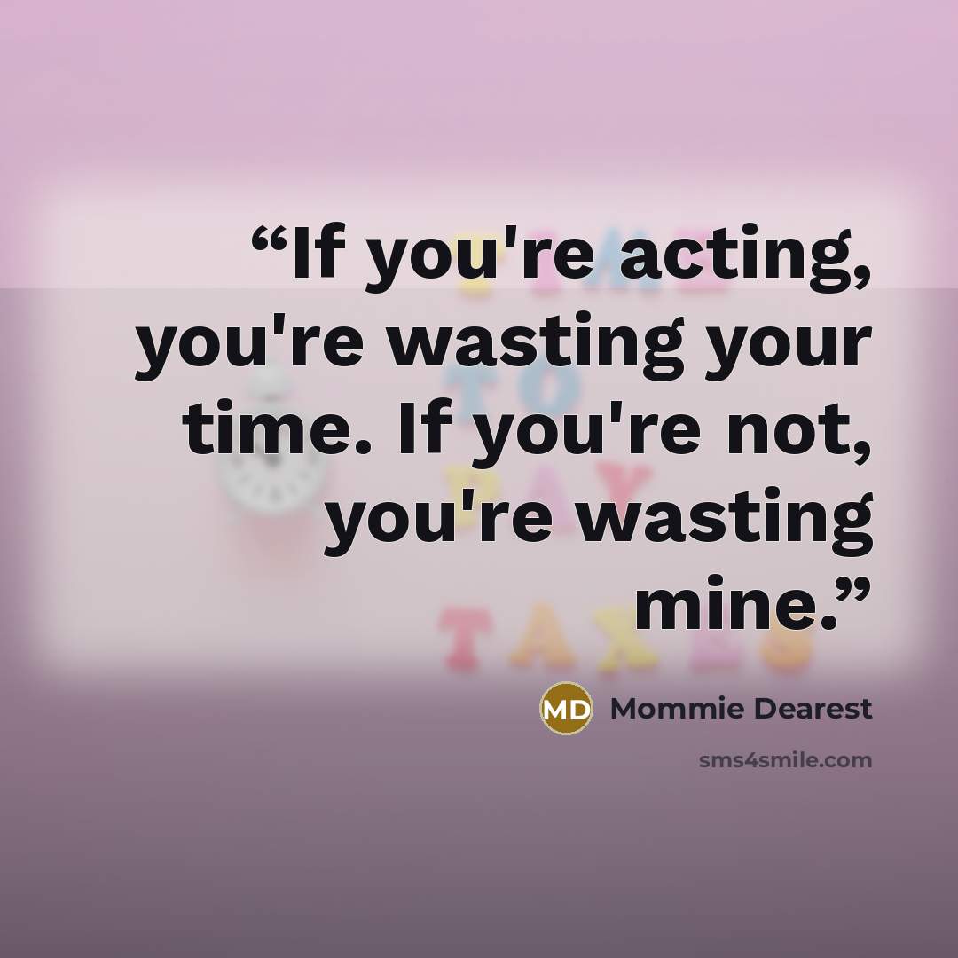 “If you're acting, you're wasting your time. If you're not, you're wasting mine.” quote by Mommie Dearest