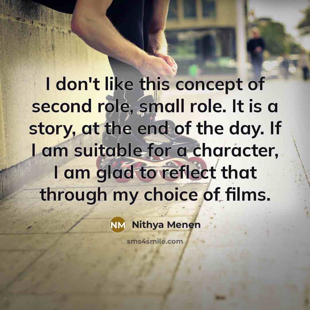 “I don't like this concept of second role, small role.…” quote by Nithya Menen