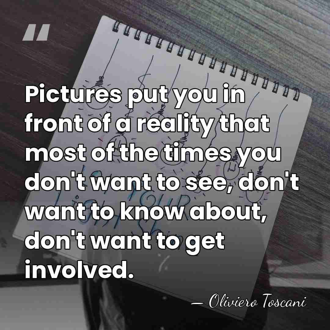 Pictures put you in front of a reality that most of the&hellip; - Oliviero Toscani