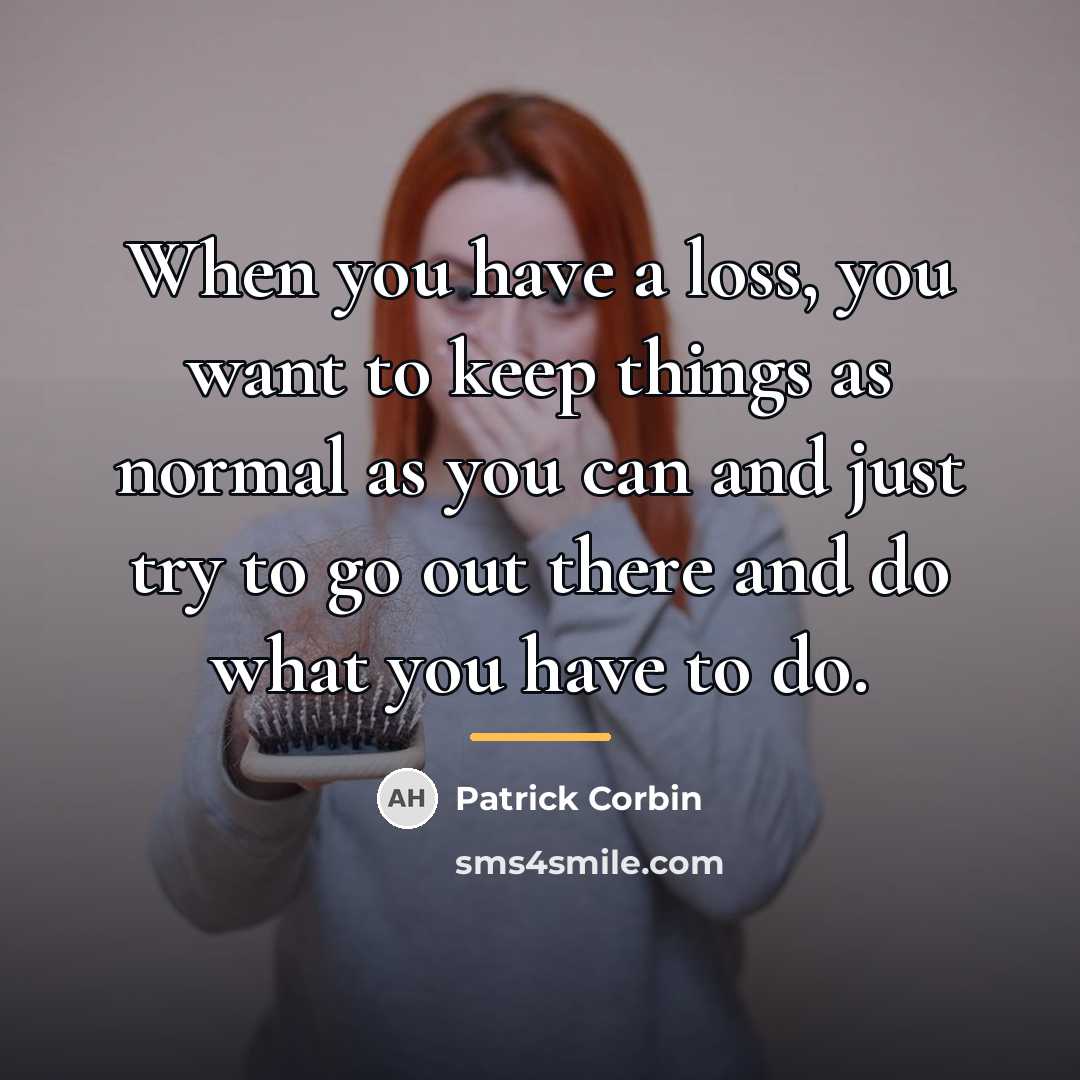 “When you have a loss, you want to keep things…” quote by Patrick Corbin