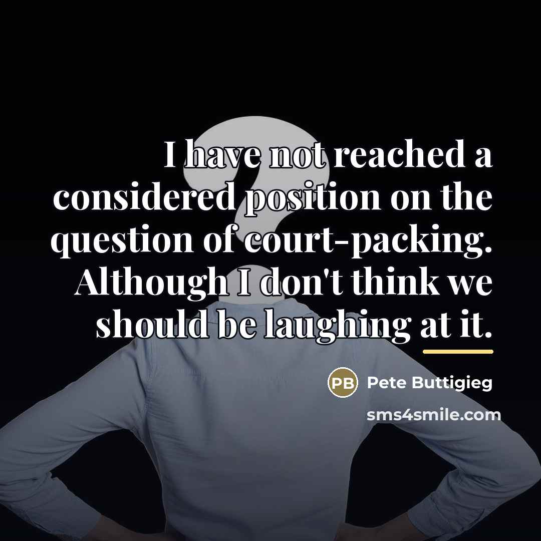 “I have not reached a considered position on the question…” quote by Pete Buttigieg