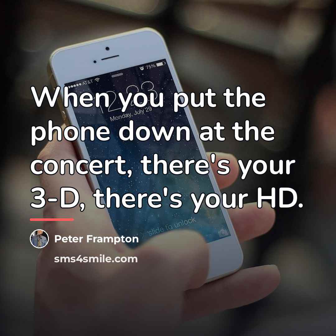 “When you put the phone down at the concert, there's…” quote by Peter Frampton