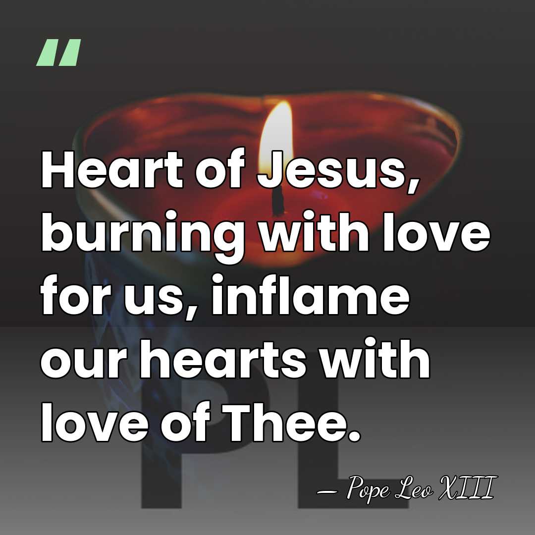 Heart of Jesus, burning with love for us, inflame our hearts with&hellip; - Pope Leo XIII