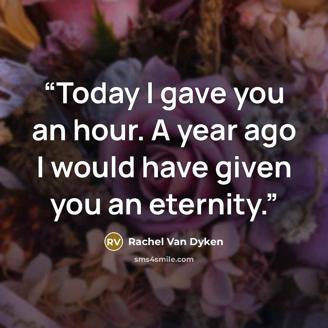 “Today I gave you an hour. A year ago I would have given you an eternity.” quote by Rachel Van Dyken