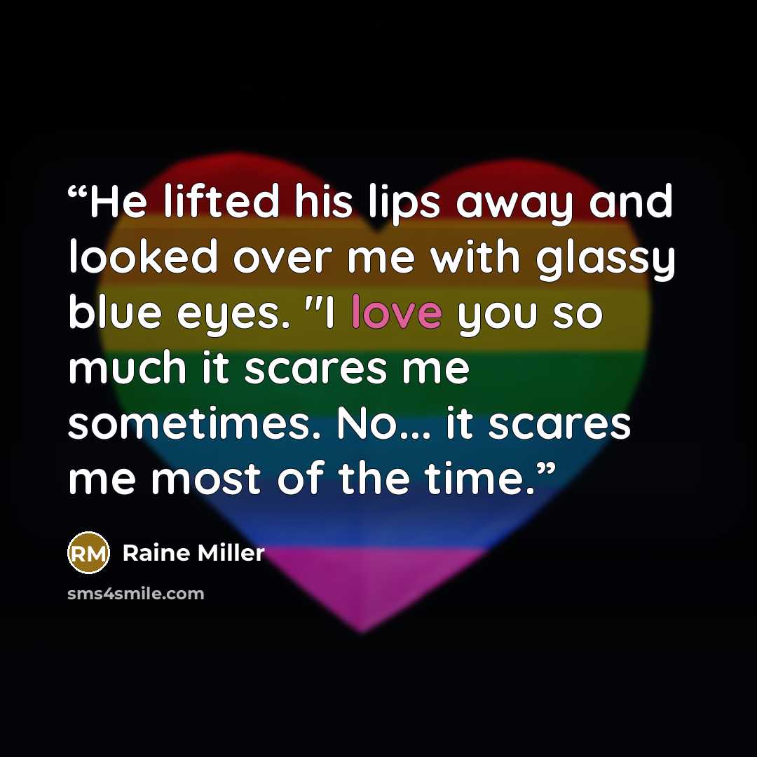 “He lifted his lips away and looked over me with glassy blue eyes. "I love you so much it scares me sometimes. No... it scares me most of the time.” quote by Raine Miller