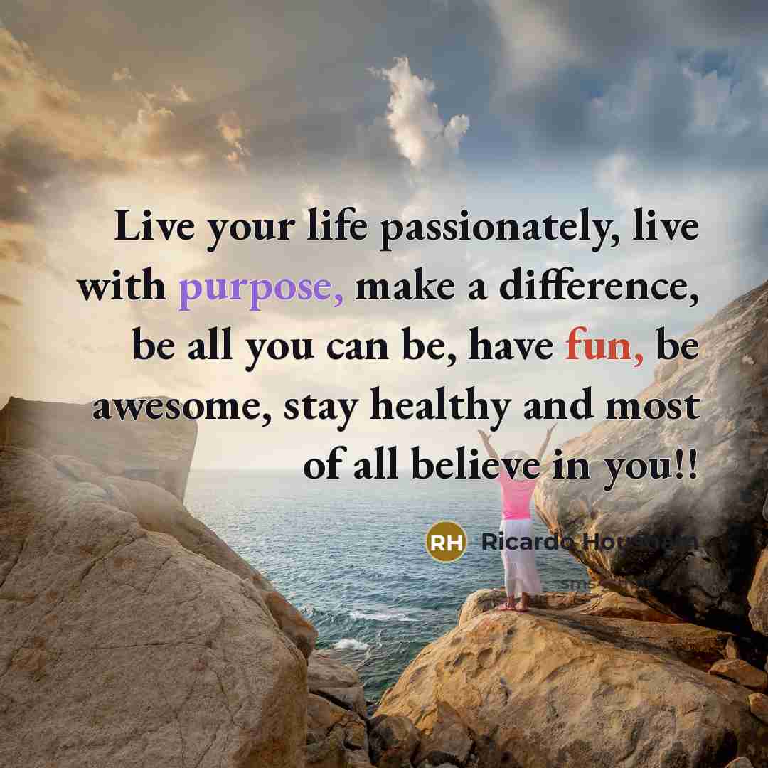 “Live your life passionately, live with purpose, make a difference,…” quote by Ricardo Housham