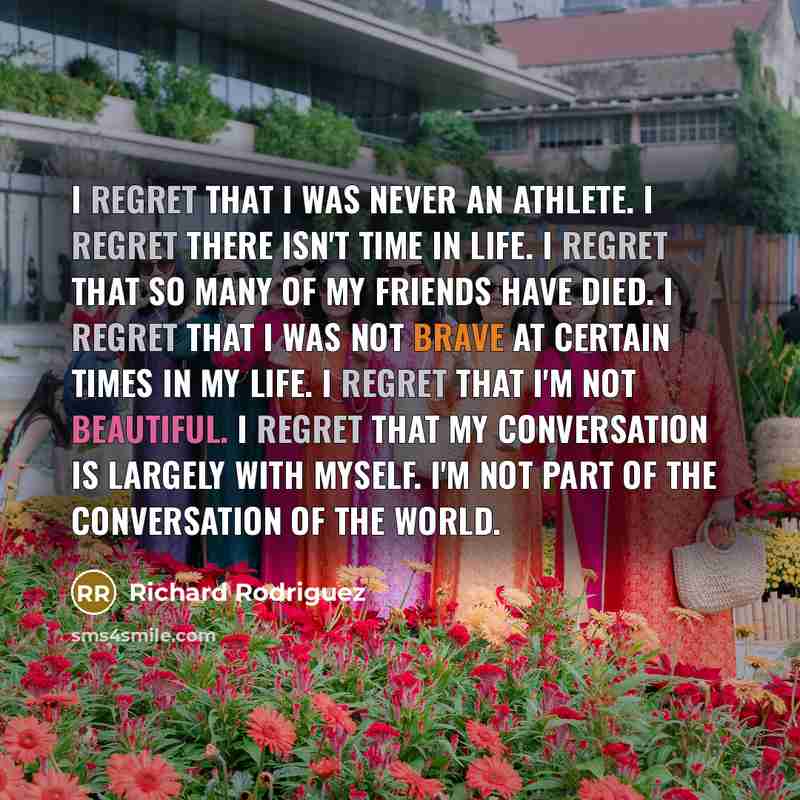 “I regret that I was never an athlete. I regret…” quote by Richard Rodriguez