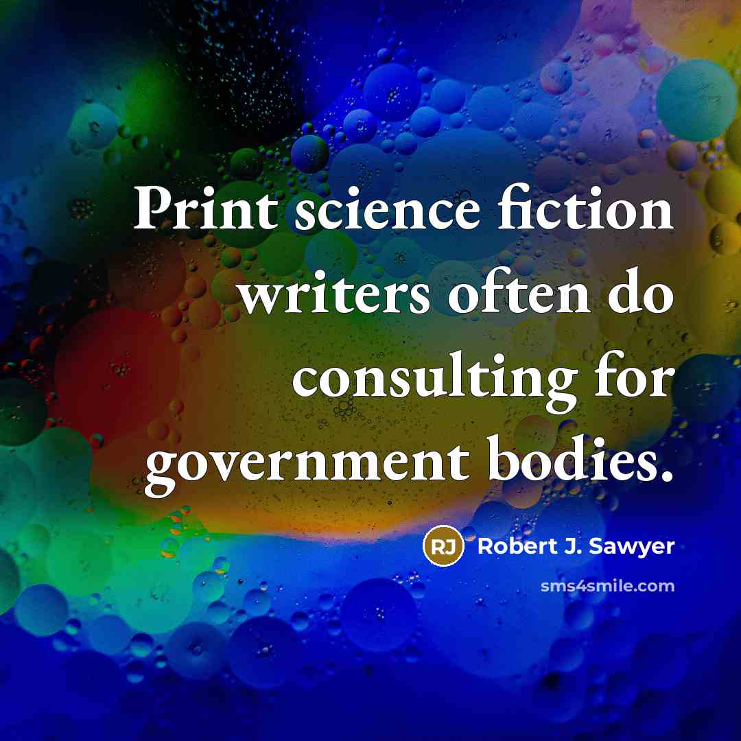 “Print science fiction writers often do consulting for government bodies.” quote by Robert J. Sawyer