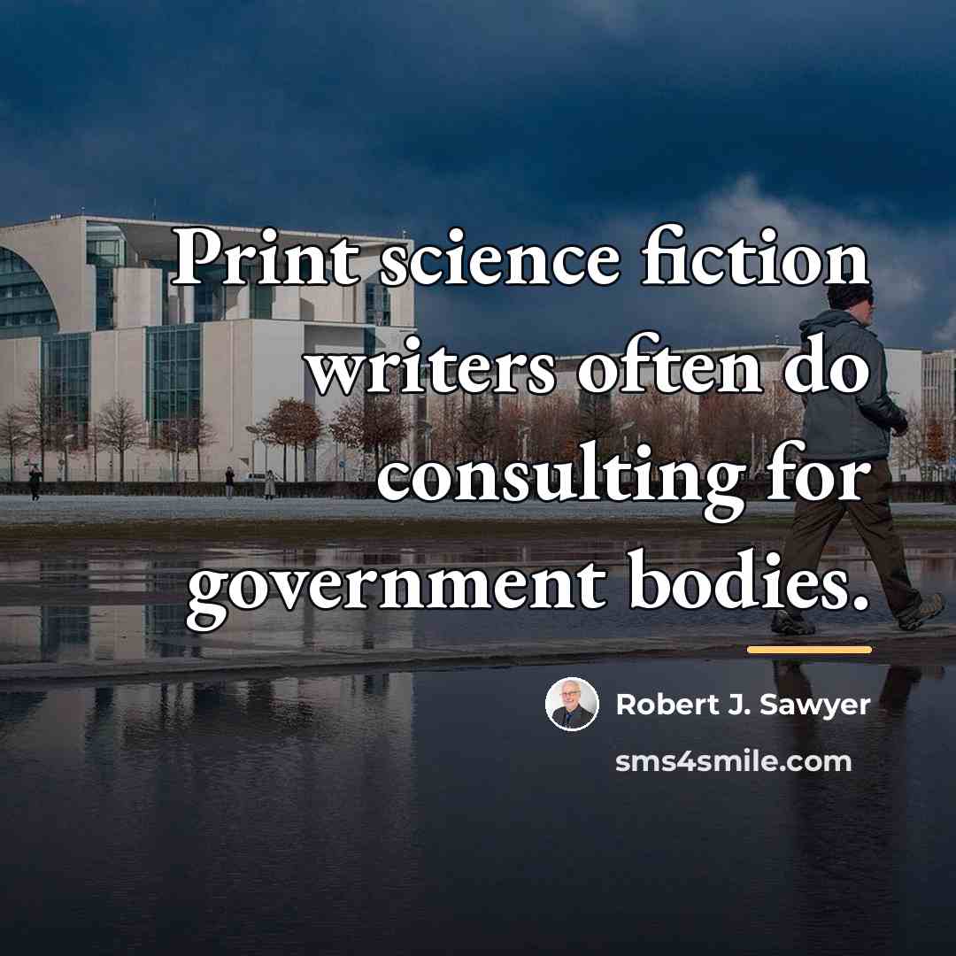 “Print science fiction writers often do consulting for government bodies.…” quote by Robert J. Sawyer