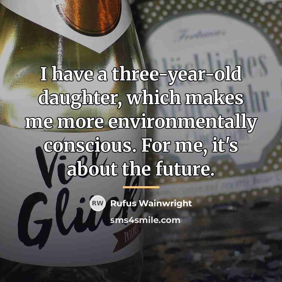 “I have a three-year-old daughter, which makes me more environmentally…” quote by Rufus Wainwright
