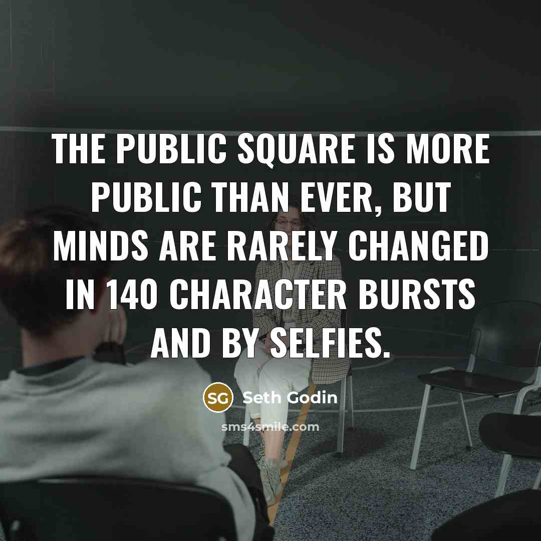 “The public square is more public than ever, but minds…” quote by Seth Godin