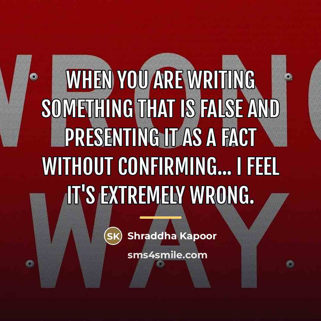“When you are writing something that is false and presenting…” quote by Shraddha Kapoor
