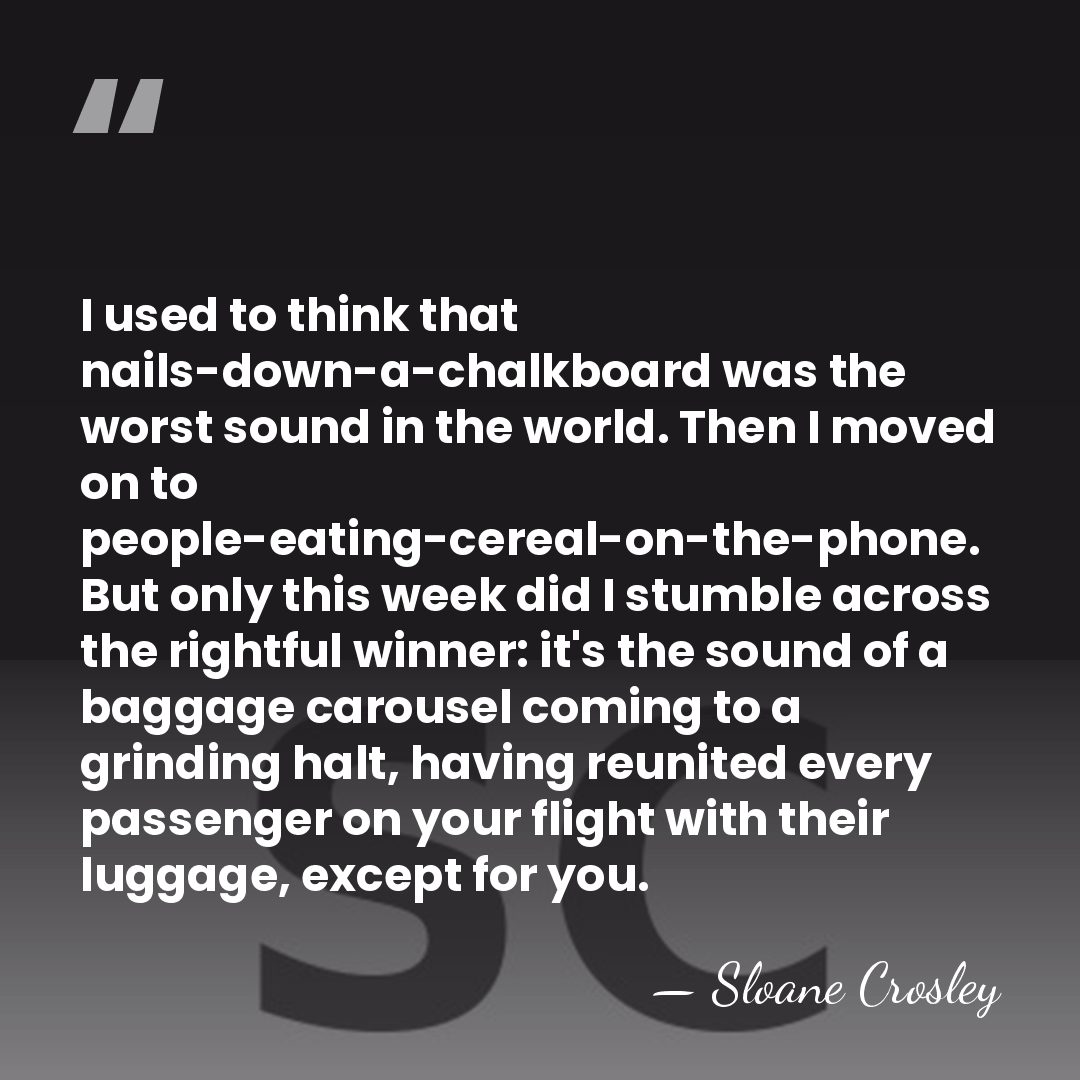I used to think that nails-down-a-chalkboard was the worst sound in the&hellip; - Sloane Crosley