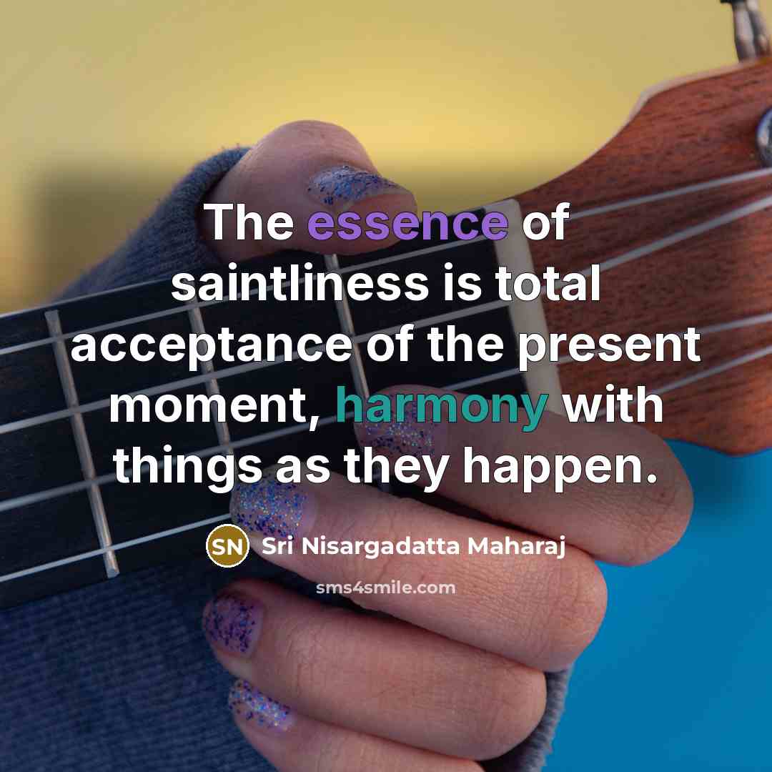 “The essence of saintliness is total acceptance of the present…” quote by Sri Nisargadatta Maharaj
